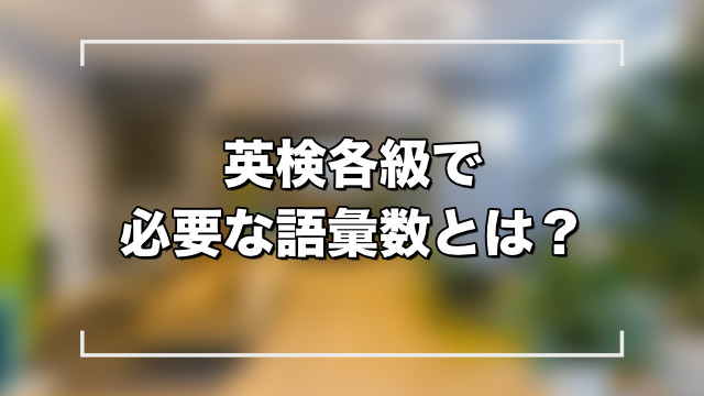 【3級 準2級 2級 準1級】英検に必要な単語力はどのくらい？